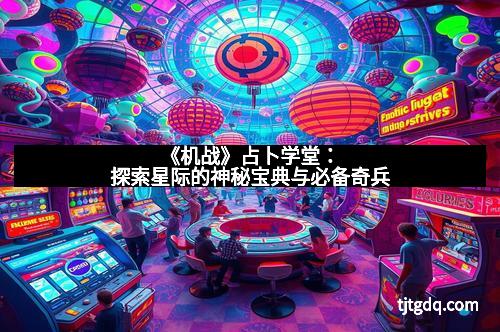《机战》占卜学堂：探索星际的神秘宝典与必备奇兵