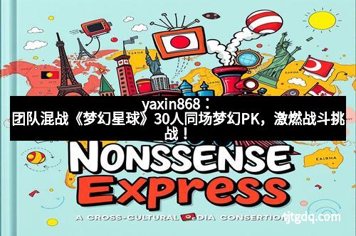 yaxin868：团队混战《梦幻星球》30人同场梦幻PK，激燃战斗挑战！